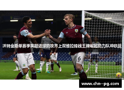 沃特金斯单赛季英超进球助攻齐上双维拉锋线王牌崛起助力队冲欧战