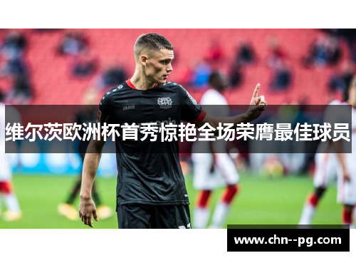 维尔茨欧洲杯首秀惊艳全场荣膺最佳球员